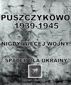 PUSZCZYKOWO 1939-1945:                 NIGDY WIĘCEJ WOJNY!